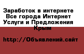 Заработок в интернете - Все города Интернет » Услуги и Предложения   . Крым